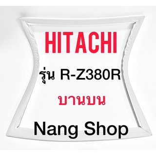 ขอบยางตู้เย็น Hitachi รุ่น R-Z380R (บานบน)