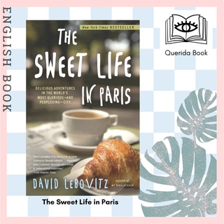 The Sweet Life in Paris : Delicious Adventures in the Worlds Most Glorious - and Perplexing - City by David Lebovitz