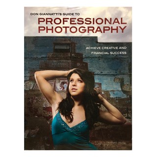 Don Giannattis Guide to Professional Photography: Achieve Creative and Financial Success