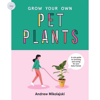 GROW YOUR OWN PET PLANTS : A CUTE GUIDE TO CHOOSING AND CARING FOR YOUR LEAFY FRIENDS