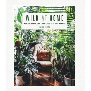 Wild at Home : How to Style and Care for Beautiful Plants