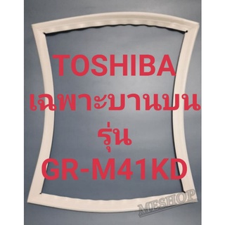 ขอบยางตู้เย็น Toshiba เฉพาะบานบนรุ่นGR-M41KDโตชิบา