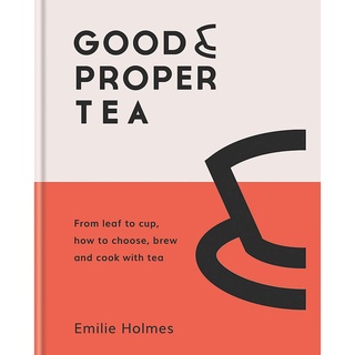 Good &amp; Proper Tea : From Leaf to Cup, How to Choose, Brew and Cook with Tea
