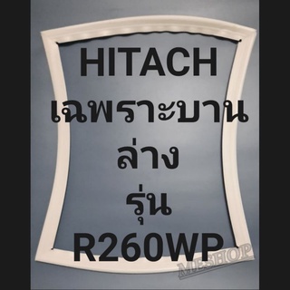 ขอบยางตู้เย็น Hitachi เฉพาะบานล่างรุ่นR260WPฮิตาชิ