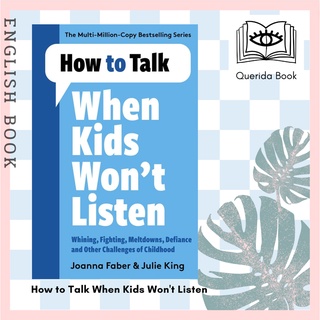 How to Talk When Kids Wont Listen : Dealing with Whining, Fighting, Meltdowns and Other Challenges by Joanna Faber