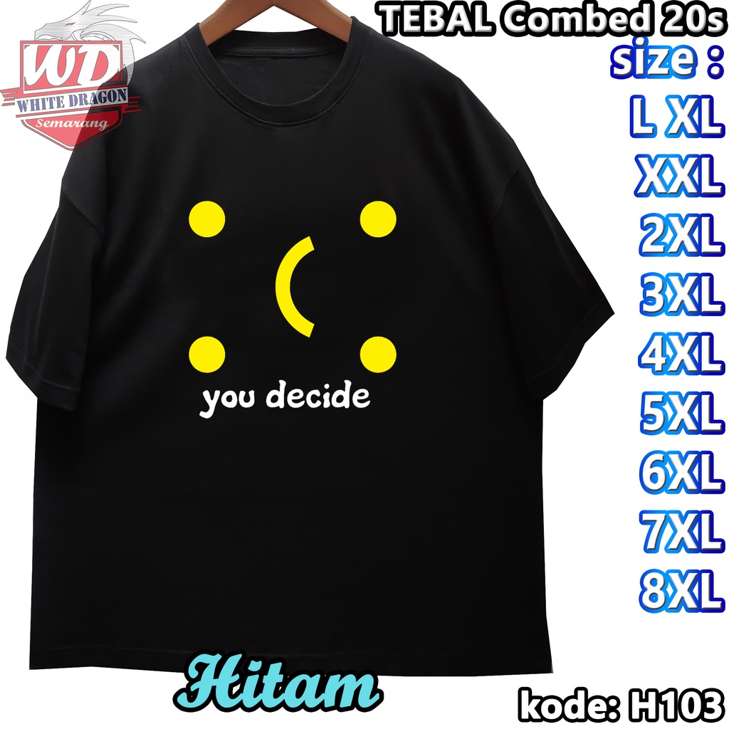 KAOS YOU DECIDE XS SML XL XXL 2XL 3XL 4XL 5XL 6XL 7XL 8XL JUMBO BIG SIZE CODE H103