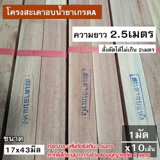 ไม้โครงสะเดาเทียมอบน้ำยาเกรดA ขนาด 17x43 ยาว2.5เมตร (สั่งตัดความยาวได้) บรรจุยกมัด x10เส้น