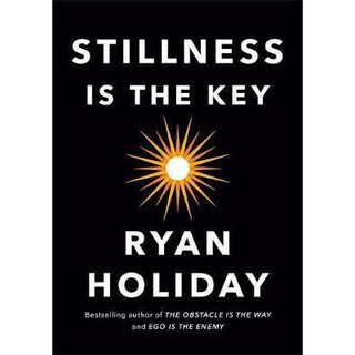 Stillness Is the Key by Ryan Holiday