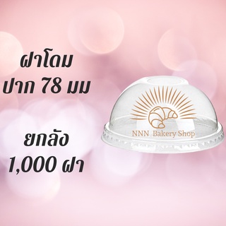 ฝาโดม (78mm.) 1,000ชิ้น/กล่อง  [ยกกล่อง] ฝาโดม ปิดแก้วพลาสติก ปาก78 มิล ฝาพลาสติก ฝา PETปิดแก้ว ฝาปิดแก้วกาแฟ ฝาใส