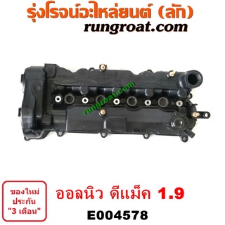 E004578 ฝาครอบวาล์ว อีซูซุ ออนิว ออลนิว ฝาครอบวาล์ว ดีแม็ก ดีแม็ค 1.9 ฝาครอบวาล์ว DMAX 1.9 1900 ฝาวาวล์ ดีแม็ก DMAX 1.9