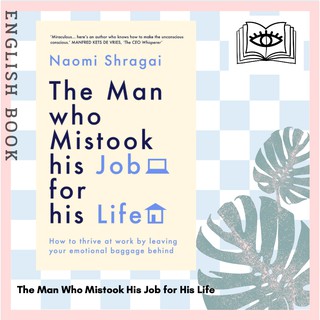 Man Who Mistook His Job for His Life : How to Thrive at Work by Leaving Your Emotional Baggage Behind by Naomi Shragai