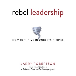 หนังสือภาษาอังกฤษ Rebel Leadership: How to Thrive in Uncertain Times by Larry Robertson