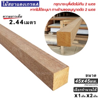 ไม้สยาแดงเกรดA ไม้แดงสวย ขนาด 45x45มม. ยาว2.44ม. (สั่งตัดได้ไม่เกิน 2เมตร) เลือกจำนวนได้ 1-2เส้น