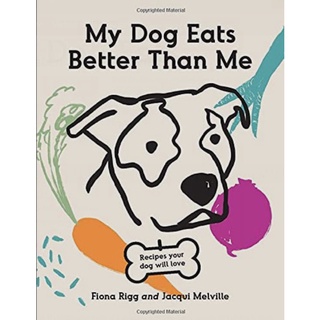 My Dog Eats Better Than Me: Recipes Your Dog Will Love