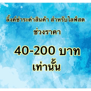 ลิ้งค์สำหรับลูกค้า กดชำระค่าสินค้า ในไลฟ์สดเท่านั้น ช่วงราคา 40-200 บาท