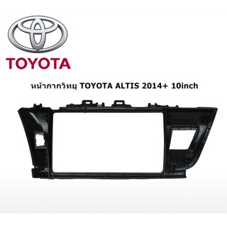 หน้ากากวิทยุรถยนต์ 2DIN 10นิ้ว ตรงรุ่น TOYOTA  ALTIS 2014+ (พร้อมปลั๊กตรงรุ่น)