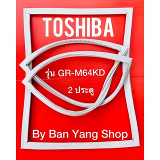 ขอบยางตู้เย็น TOSHIBA รุ่น GR-M64KD (2 ประตู)