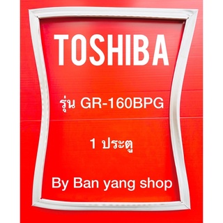 ขอบยางตู้เย็น TOSHIBA รุ่น GR-160BPG (1 ประตู)