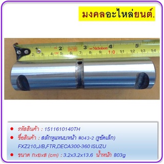 สลักหูแหนบหน้า #043-2 (รูอัดเล็ก) FXZ210,J/B,FTR,DECA300-360 ISUZU