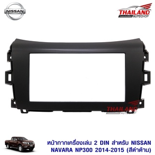 หน้ากากเครื่องเล่น 2 DIN ตรงรุ่น สำหรับ NISSAN NAVARA NP300 ปี 2014-2015