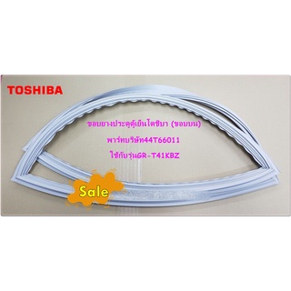 อะไหล่ของแท้/ขอบยางประตูตู้เย็นโตชิบา (ขอบบน)/อะไหล่ตู้เย็น TOSHIBA/44T66011/ใช้กับรุ่นGR-T41KBZ