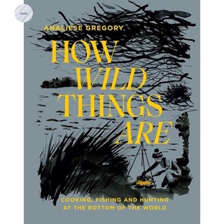 How Wild Things Are : Cooking, fishing and hunting at the bottom of the world