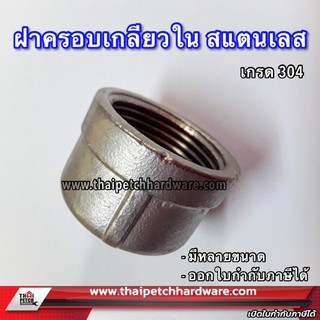 ฝาครอบสแตนเลส  ข้อต่อสแตนเลส เกรด 304 มีหลายขนาด 1/4 (สองหุน) ถึง 1.1/2 (หนึ่งนิ้วครึ่ง) รุ่นหนา