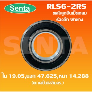 RLS6-2RS ตลับลูกปืนเม็ดกลมร่องลึก ขนาดใน19.05 นอก47.625 หนา14.288 ฝายาง 2 ข้าง ( DEEP GROOVE BALL BEARINGS ) RLS6 - 2RS