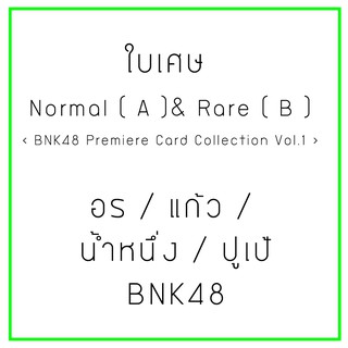 ใบเศษ Normal (A) และ Rare (B) BNK48​ Premiere​ Card Collection อร แก้ว น้ำหนึ่ง ปูเป้ BNK48