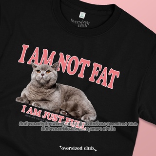 เสื้อยืดลายแมว I AM NOT FAT, I AM JUST FULL [Classic Cotton 100% by Oversized Club]