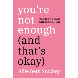 Youre Not Enough (and Thats Okay) : Escaping the Toxic Culture of Self-Love [Hardcover]