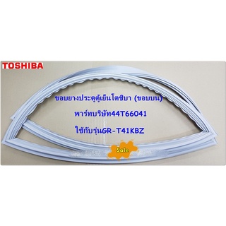 อะไหล่ของแท้/ขอบยางประตูตู้เย็นโตชิบา(ขอบบน)/TOSHIBA/44T66041/ใช้กับรุ่นGR-T41KBZ