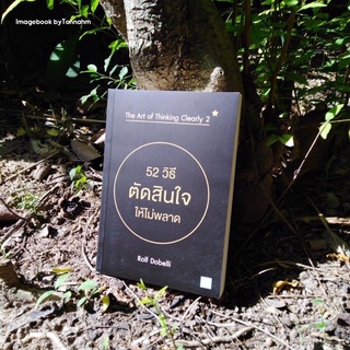 52 วิธีตัดสินใจให้ไม่พลาด แปลจากหนังสือ: The Art of Thinking Clearly 52  Rolf Dobell / อรพิน ผลพนิชรัศมี  แปล