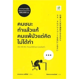 คนชนะทำแล้วแก้ คนแพ้มัวแต่คิดไม่ได้ทำ 仕事と人生を激変させるなら99.9％アウトプットを先にしなさい