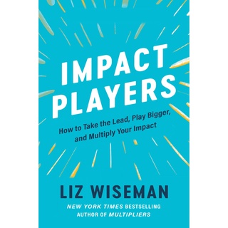 หนังสือภาษาอังกฤษ Impact Players: How to Take the Lead, Play Bigger, and Multiply Your Impact by Liz Wiseman