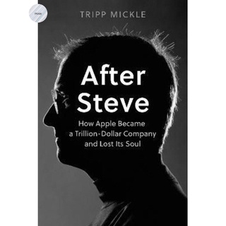 AFTER STEVE: HOW APPLE BECAME A TRILLION-DOLLAR COMPANY AND LOST ITS SOUL