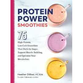 Protein Power Smoothies : 75 High-Protein, Low-Carb Smoothies That Ditch the Sugar, Support Muscle-B