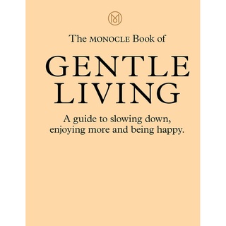 The Monocle Book of Gentle Living : A Guide to Slowing Down, Enjoying More and Being Happy