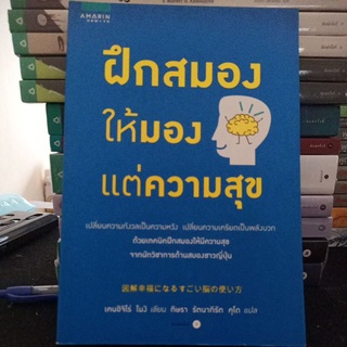 ฝึกสมองให้มองแต่ความสุข เปลี่ยนความกังวลเป็นความหวัง เปลี่ยนความเครียดเป็นพลังบวก / เคนจิโร่ โมงิ / พัฒนาตนเอง