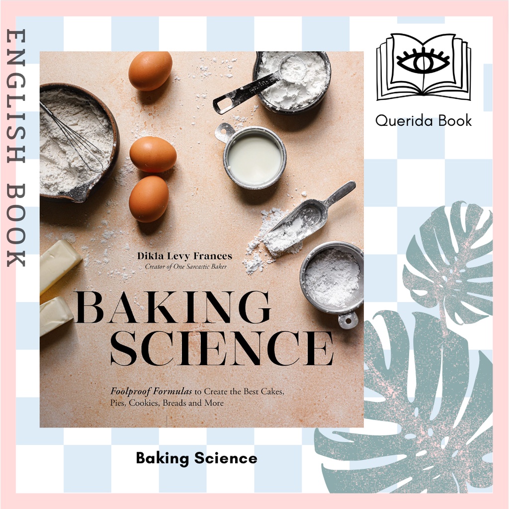 Baking Science : Foolproof Formulas to Create the Best Cakes, Pies, Cookies, Breads and More! by Dikla Levy Frances