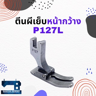 ตีนผีเย็บหน้ากว้าง สำหรับจักรเย็บอุตสาหกรรม รหัส P127