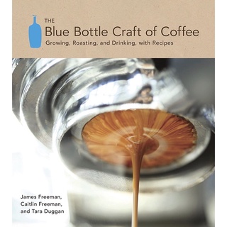 The Blue Bottle Craft of Coffee : Growing, Roasting, and Drinking, with Recipes