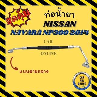 ท่อน้ำยา น้ำยาแอร์ นิสสัน นาวาร่า เอ็นพี 300 2014 ดีเซล แบบสายกลาง NISSAN NAVARA NP300 14 DIESEL คอมแอร์ - แผงร้อน ท่อ