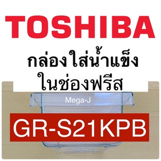 โตชิบา Toshiba กล่องใส่น้ำแข็ง รุ่นGR-S21KPB กล่องน้ำแข็ง กล่องรับน้ำแข็ง ice box ในช่องฟรีสตู้เย็นโตชิบาToshiba ราคาถูก