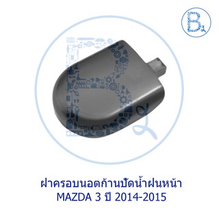 IA033 **อะไหล่แท้** ฝาครอบนอตก้านปัดน้ำฝน หน้า MAZDA 3 ปี 2014-2015