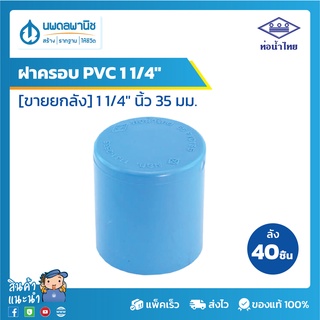 [ขายยกลัง 40 ตัว] ท่อน้ำไทย ฝาครอบพีวีซี 1 1/4" [35 มม.] PVC 13.5 | ท่อพีวีซี ฝาครอบ ฝาครอบพีวีซี ฝาครอบPVC