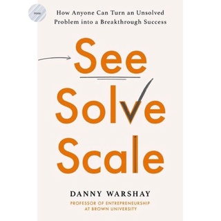 SEE, SOLVE, SCALE : HOW ANYONE CAN TURN AN UNSOLVED PROBLEM INTO A BREAKTHROUGH SUCCESS