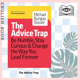 The Advice Trap : Be Humble, Stay Curious &amp; Change the Way You Lead Forever by Michael Bungay Stanier