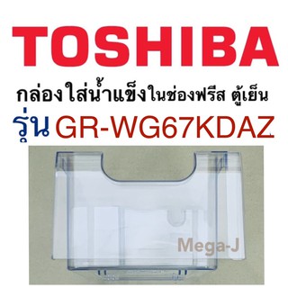 โตชิบา อะไหล่ตู้เย็น Toshiba กล่องใส่น้ำแข็งรุ่นGR-WG67KDAZ กล่องน้ำแข็งในช่องฟรีส ตู้เย็นโตชิบา กล่องใส่น้ำแข็งIce Box