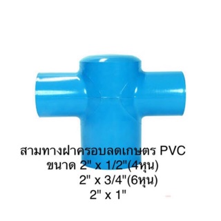 สามทางฝาครอบลดเกษตร PVC ขนาด 2" x 1/2"(4หุน) / 2"x 3/4"(6หุน) / 2" x 1"